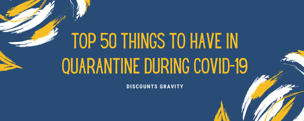 TOP 50 THINGS TO HAVE IN QUARANTINE DURING COVID-19